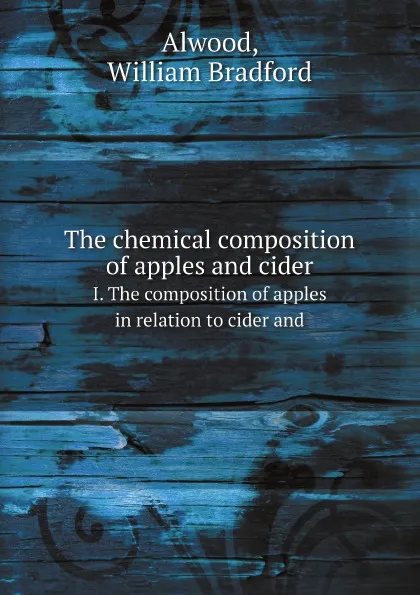 Обложка книги The chemical composition of apples and cider. I. The composition of apples in relation to cider and, Alwood, William Bradford