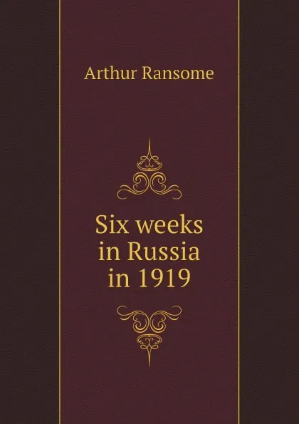 Обложка книги Six weeks in Russia in 1919, Arthur Ransome