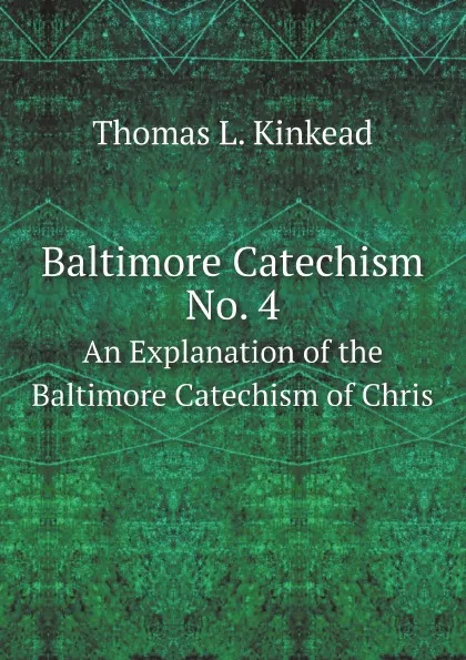 Обложка книги Baltimore Catechism No. 4. An Explanation of the Baltimore Catechism of Chris, Thomas L. Kinkead