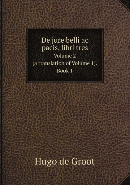 Обложка книги De jure belli ac pacis, libri tres. Volume 2 (a translation of Volume 1). Book 1, Hugo de Groot