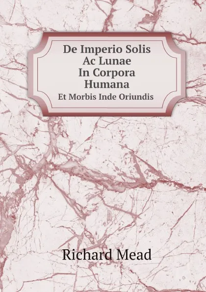 Обложка книги De Imperio Solis Ac Lunae In Corpora Humana. Et Morbis Inde Oriundis, Richard Mead