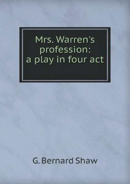 Обложка книги Mrs. Warren.s profession: a play in four act, G.B. Shaw