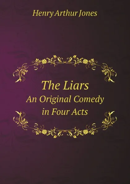 Обложка книги The Liars. An Original Comedy in Four Acts, Henry Arthur Jones