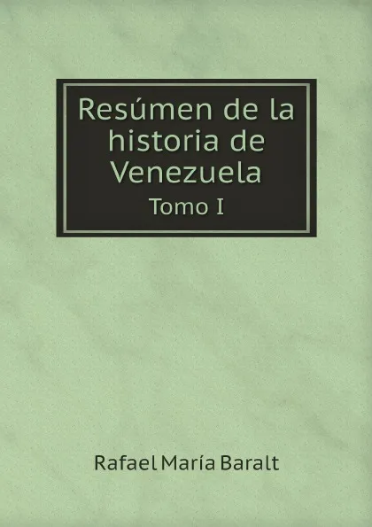 Обложка книги Resumen de la historia de Venezuela. Tomo I, Rafael María Baralt