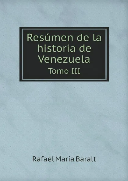 Обложка книги Resumen de la historia de Venezuela. Tomo III, Rafael María Baralt