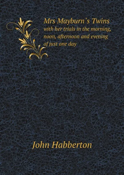 Обложка книги Mrs Mayburn.s Twins. with her trials in the morning, noon, afternoon and evening of just one day, John Habberton