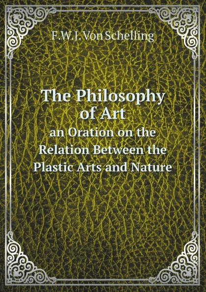 Обложка книги The Philosophy of Art. an Oration on the Relation Between the Plastic Arts and Nature, F.W.J. Von Schelling