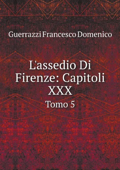 Обложка книги L.assedio Di Firenze: Capitoli XXX. Tomo 5, Guerrazzi Francesco Domenico