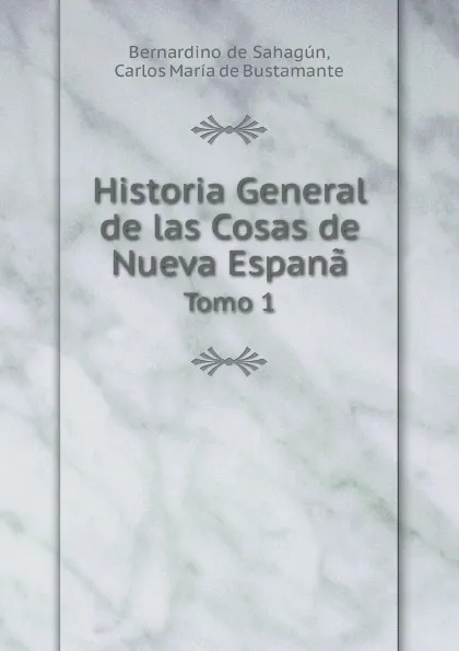 Обложка книги Historia General de las Cosas de Nueva Espana. Tomo 1, C.M. de Bustamante, B. de Sahagún