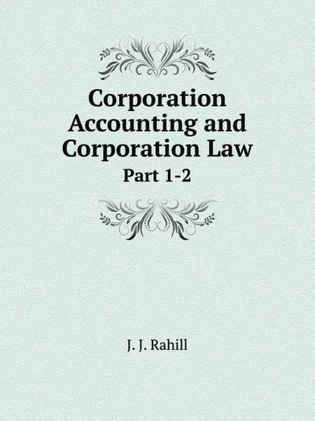 Обложка книги Corporation Accounting and Corporation Law. Part 1-2, J.J. Rahill