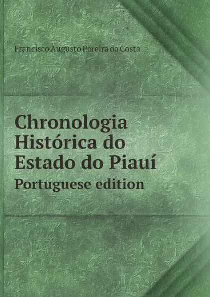 Обложка книги Chronologia Historica do Estado do Piaui. Portuguese edition, Francisco Augusto Pereira da Costa