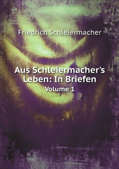 Обложка книги Aus Schleiermacher.s Leben: In Briefen. Volume 1, Friedrich Schleiermacher