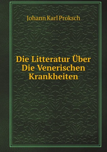 Обложка книги Die Litteratur Uber Die Venerischen Krankheiten, J. K.Proksch