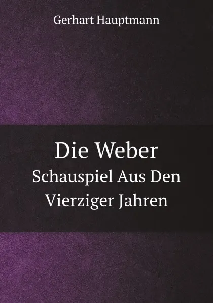 Обложка книги Die Weber. Schauspiel Aus Den Vierziger Jahren, G. Hauptmann