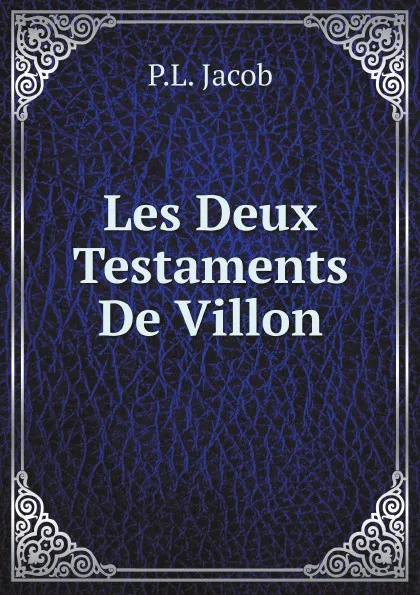 Обложка книги Les Deux Testaments De Villon, P.L. Jacob