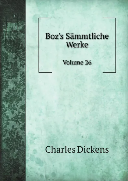 Обложка книги Boz.s Sammtliche Werke. Volume 26, Ч. Диккенс