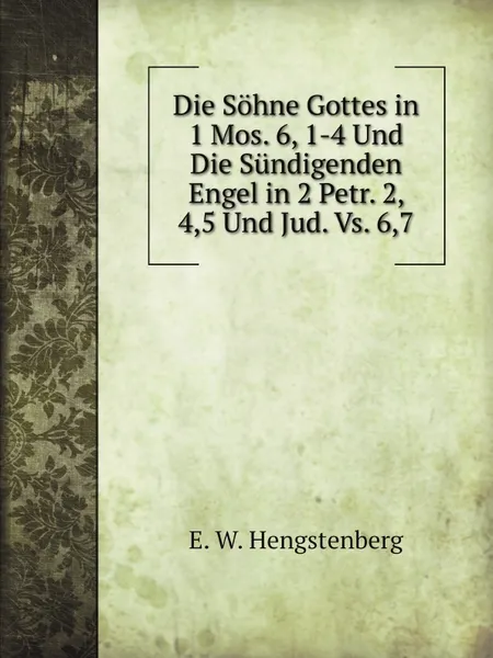 Обложка книги Die Sohne Gottes in 1 Mos. 6, 1-4 Und Die Sundigenden Engel in 2 Petr. 2, 4,5 Und Jud. Vs. 6,7, Hengstenberg Ernst Wilhelm