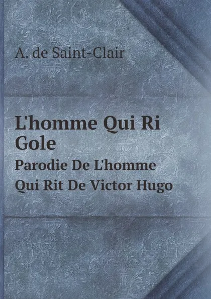 Обложка книги L.homme Qui Ri Gole. Parodie De L.homme Qui Rit De Victor Hugo, A. de Saint-Clair