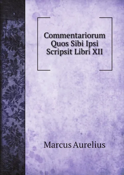 Обложка книги Commentariorum Quos Sibi Ipsi Scripsit Libri XII, Marcus Aurelius