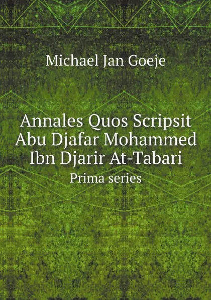 Обложка книги Annales Quos Scripsit Abu Djafar Mohammed Ibn Djarir At-Tabari. Prima series, Michael Jan Goeje