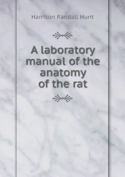 Обложка книги A laboratory manual of the anatomy of the rat, Harrison Randall Hunt