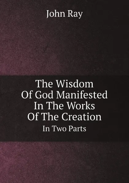 Обложка книги The Wisdom Of God Manifested In The Works Of The Creation. In Two Parts, John Ray