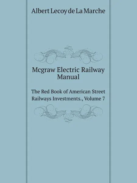 Обложка книги Mcgraw Electric Railway Manual. The Red Book of American Street Railways Investments., Volume 7, W. F.Skene