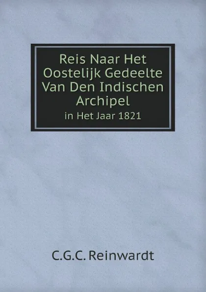 Обложка книги Reis Naar Het Oostelijk Gedeelte Van Den Indischen Archipel. in Het Jaar 1821, C.G.C. Reinwardt
