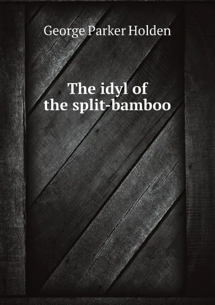 Обложка книги The idyl of the split-bamboo, G.P. Holden
