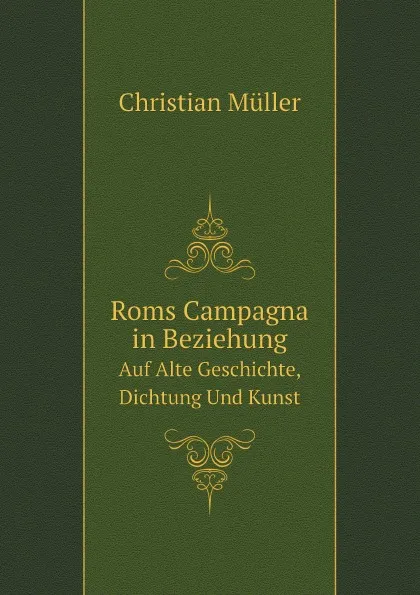 Обложка книги Roms Campagna in Beziehung. Auf Alte Geschichte, Dichtung Und Kunst, Christian Müller