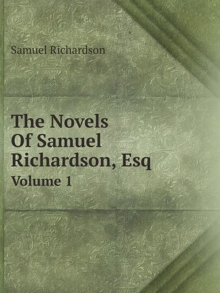 Обложка книги The Novels Of Samuel Richardson, Esq. Volume 1, Samuel Richardson