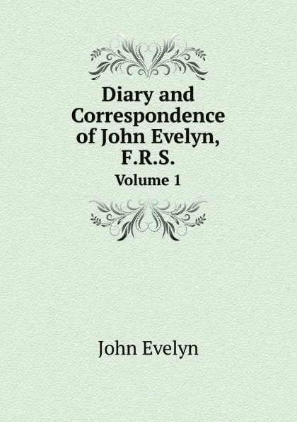 Обложка книги Diary and Correspondence of John Evelyn, F.R.S. Volume 1, Evelyn John