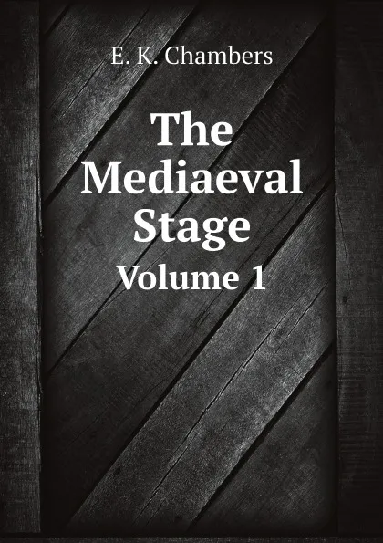 Обложка книги The Mediaeval Stage. Volume 1, E. K. Chambers