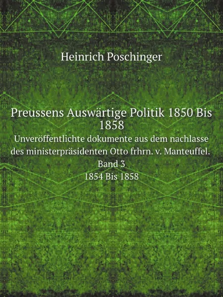 Обложка книги Preussens Auswartige Politik 1850 Bis 1858. Unveroffentlichte dokumente aus dem nachlasse des ministerprasidenten Otto frhrn. v. Manteuffel. Band 3. 1854 Bis 1858, Heinrich Poschinger