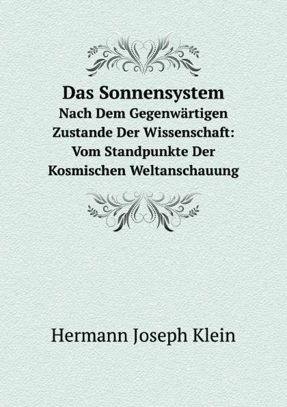 Обложка книги Das Sonnensystem. Nach Dem Gegenwartigen Zustande Der Wissenschaft: Vom Standpunkte Der Kosmischen Weltanschauung, H.J. Klein