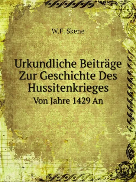 Обложка книги Urkundliche Beitrage Zur Geschichte Des Hussitenkrieges. Von Jahre 1429 An, W.F. Skene