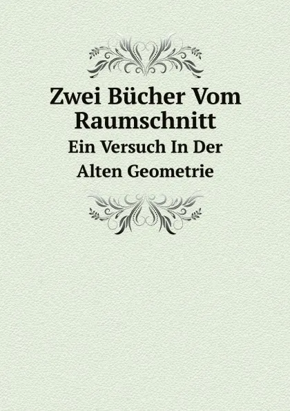 Обложка книги Zwei Bucher Vom Raumschnitt. Ein Versuch In Der Alten Geometrie, Apollonius (Pergaeus)