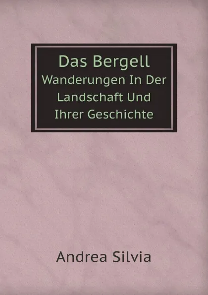 Обложка книги Das Bergell. Wanderungen In Der Landschaft Und Ihrer Geschichte, A.a Silvia