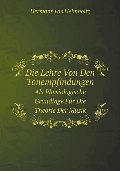 Обложка книги Die Lehre Von Den Tonempfindungen. Als Physiologische Grundlage Fur Die Theorie Der Musik, H. von Helmholtz