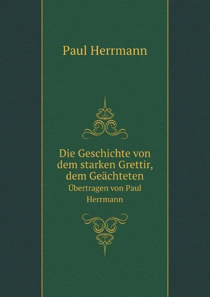 Обложка книги Die Geschichte von dem starken Grettir, dem Geachteten. Ubertragen von Paul Herrmann, P. Herrmann