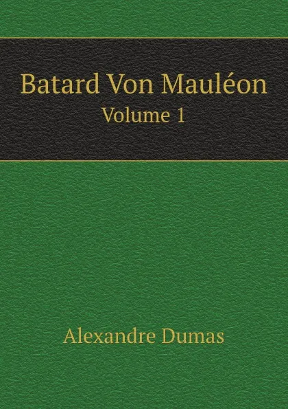 Обложка книги Batard Von Mauleon. Volume 1, A. Dumas