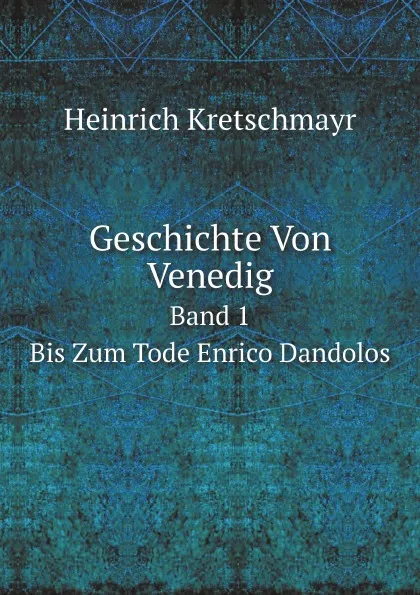 Обложка книги Geschichte Von Venedig. Band 1. Bis Zum Tode Enrico Dandolos, M. l'abbé Trochon