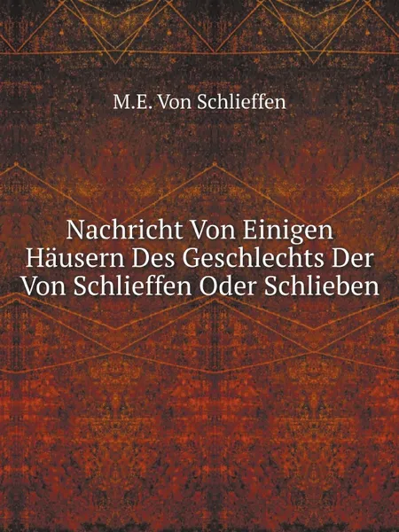 Обложка книги Nachricht Von Einigen Hausern Des Geschlechts Der Von Schlieffen Oder Schlieben, M.E. Von Schlieffen