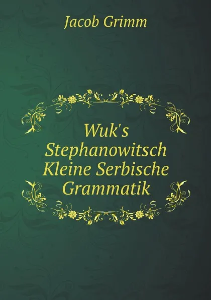 Обложка книги Wuk.s Stephanowitsch Kleine Serbische Grammatik, J. Grimm