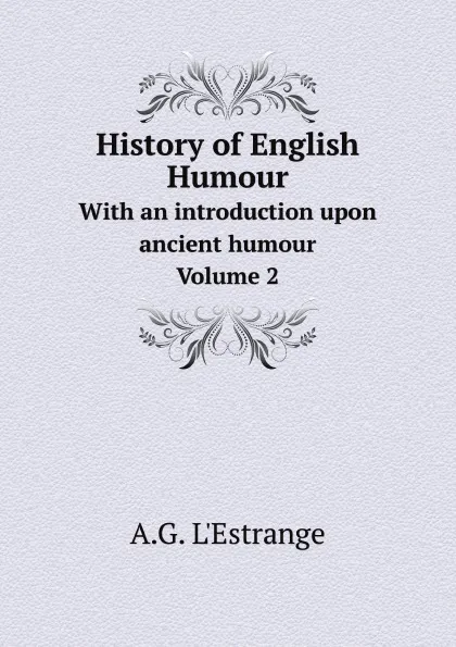Обложка книги History of English Humour. With an introduction upon ancient humour. Volume 2, A.G. L'Estrange