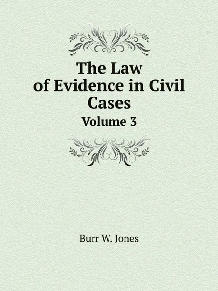 Обложка книги The Law of Evidence in Civil Cases. Volume 3, Burr W. Jones