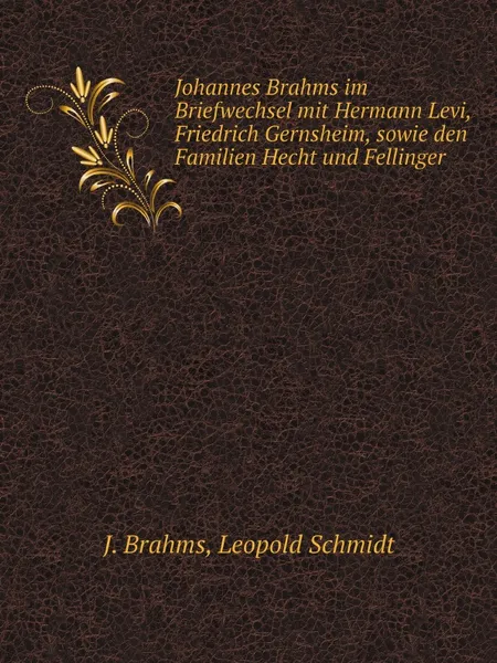 Обложка книги Johannes Brahms im Briefwechsel mit Hermann Levi, Friedrich Gernsheim, sowie den Familien Hecht und Fellinger, J. Brahms, Hermann Levi, Leopold Schmidt