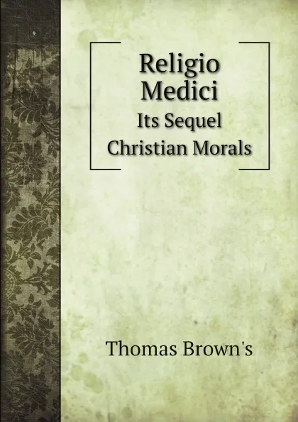 Обложка книги Religio Medici. Its Sequel Christian Morals, Thomas Brown