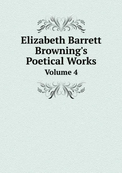 Обложка книги Elizabeth Barrett Browning.s Poetical Works. Volume 4, Browning Elizabeth Barrett