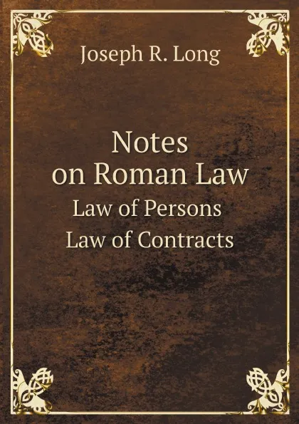 Обложка книги Notes on Roman Law. Law of Persons Law of Contracts, Joseph R. Long